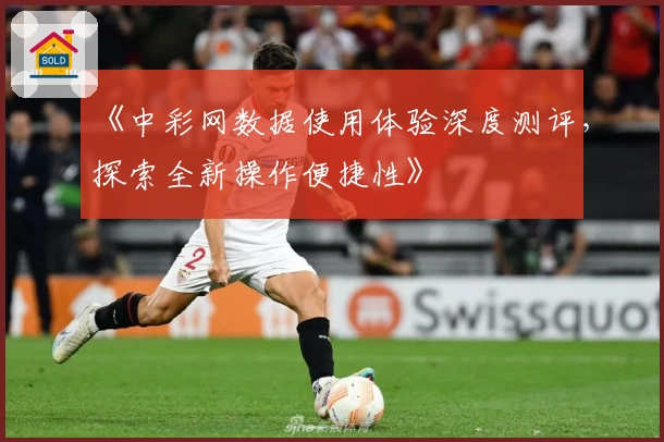《中彩网数据使用体验深度测评，探索全新操作便捷性》