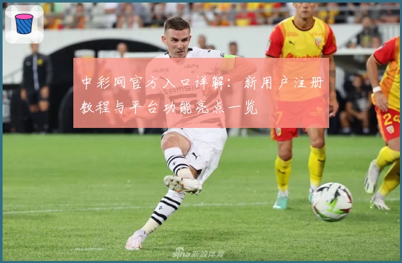 中彩网官方入口详解：新用户注册教程与平台功能亮点一览