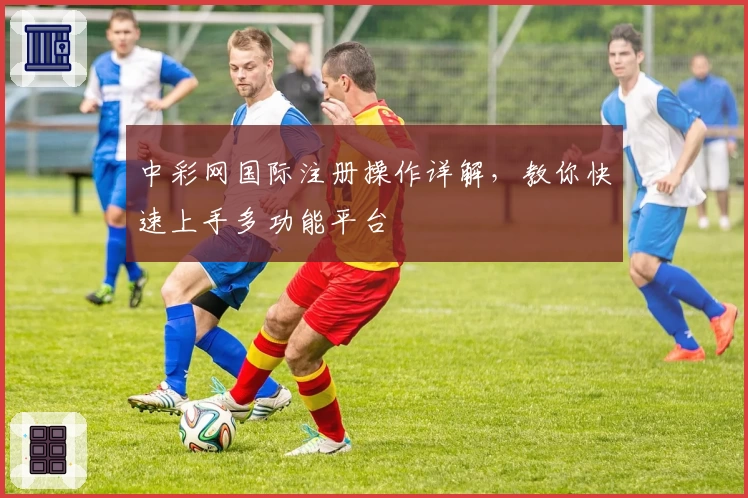 中彩网国际注册操作详解，教你快速上手多功能平台