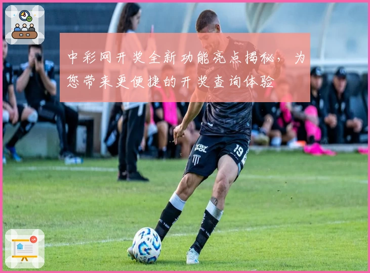 中彩网开奖全新功能亮点揭秘，为您带来更便捷的开奖查询体验