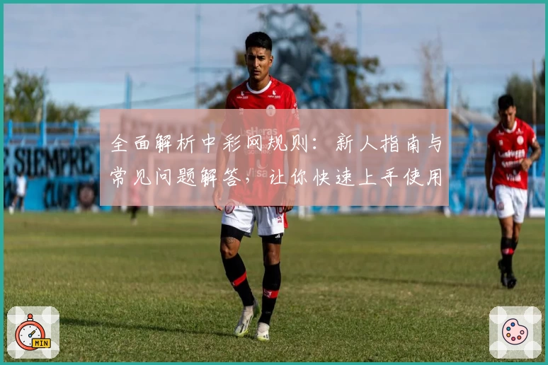 全面解析中彩网规则：新人指南与常见问题解答，让你快速上手使用