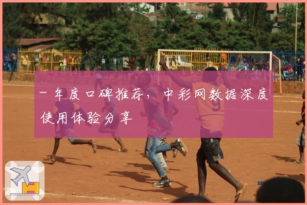 - 年度口碑推荐，中彩网数据深度使用体验分享