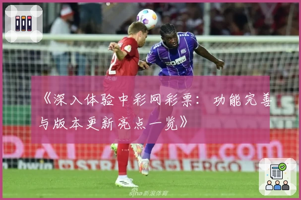 《深入体验中彩网彩票：功能完善与版本更新亮点一览》