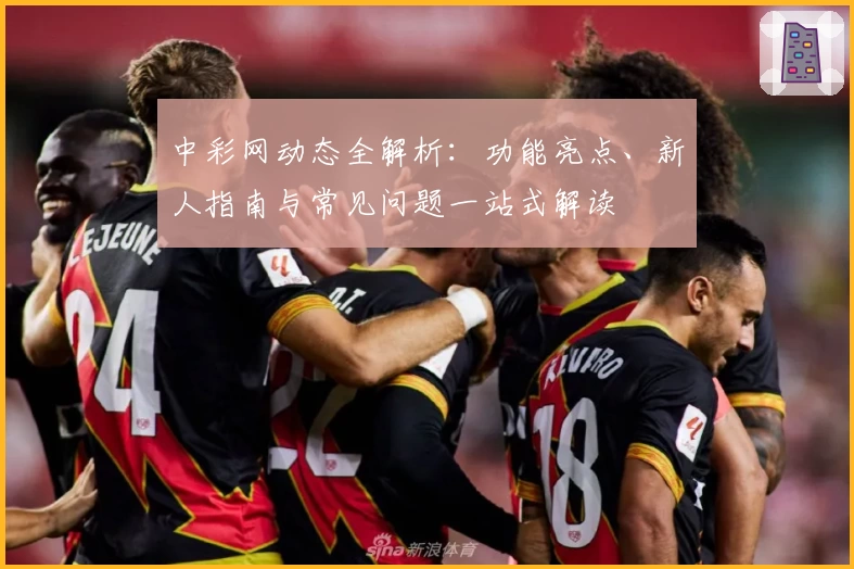 中彩网动态全解析：功能亮点、新人指南与常见问题一站式解读