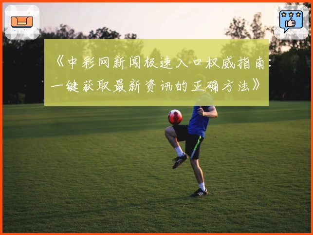 《中彩网新闻极速入口权威指南：一键获取最新资讯的正确方法》