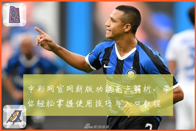 中彩网官网新版功能亮点解析，带你轻松掌握使用技巧与入口教程
