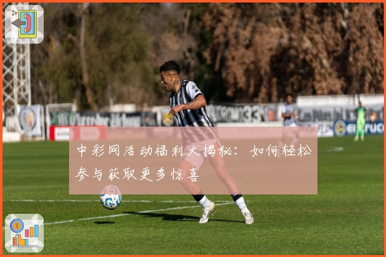 中彩网活动福利大揭秘：如何轻松参与获取更多惊喜