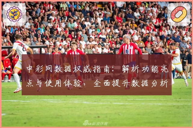 中彩网数据权威指南：解析功能亮点与使用体验，全面提升数据分析效率