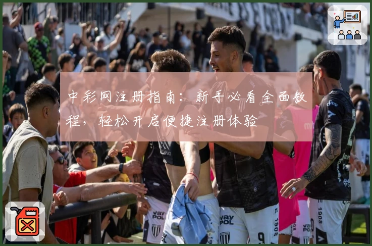 中彩网注册指南：新手必看全面教程，轻松开启便捷注册体验