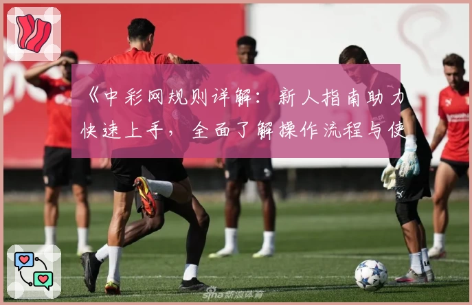 《中彩网规则详解：新人指南助力快速上手，全面了解操作流程与使用技巧》