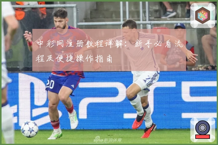 中彩网注册教程详解：新手必看流程及便捷操作指南