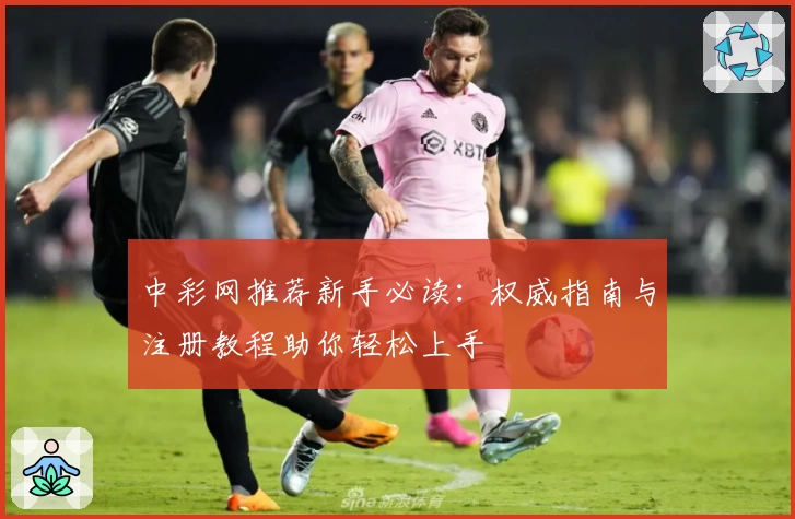 中彩网推荐新手必读：权威指南与注册教程助你轻松上手