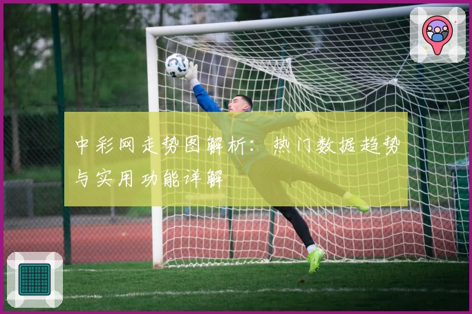 中彩网走势图解析：热门数据趋势与实用功能详解