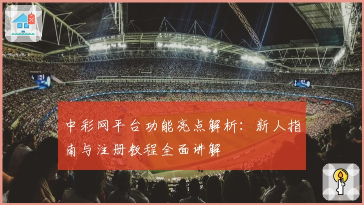 中彩网平台功能亮点解析：新人指南与注册教程全面讲解