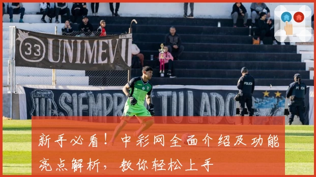 新手必看！中彩网全面介绍及功能亮点解析，教你轻松上手