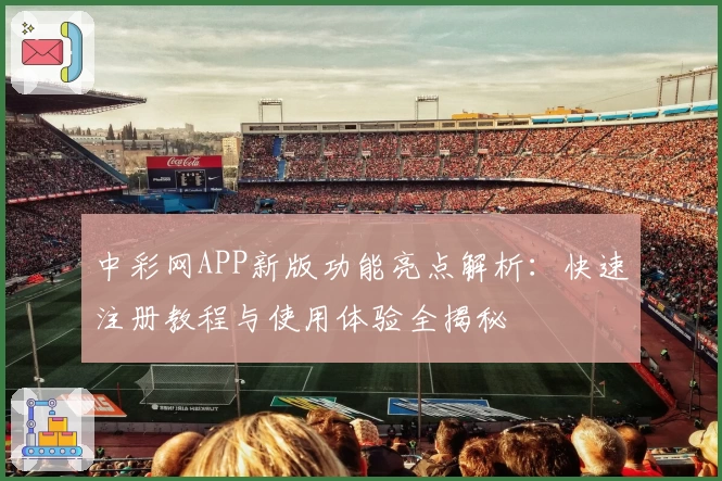 中彩网APP新版功能亮点解析：快速注册教程与使用体验全揭秘