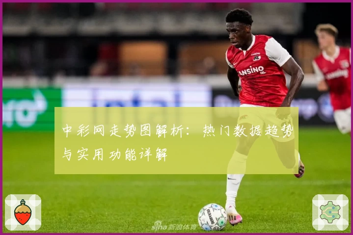 中彩网走势图解析:热门数据趋势与实用功能详解