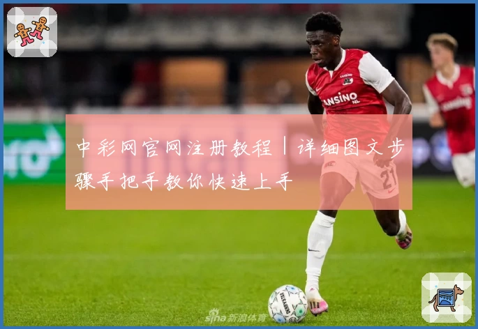 中彩网官网注册教程｜详细图文步骤手把手教你快速上手