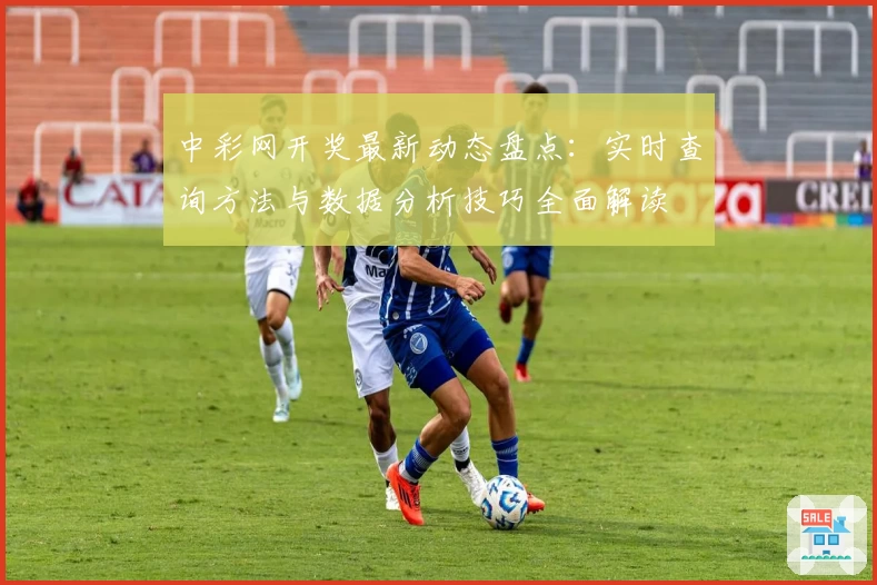 中彩网开奖最新动态盘点：实时查询方法与数据分析技巧全面解读