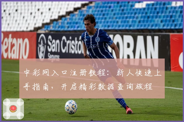 中彩网入口注册教程：新人快速上手指南，开启精彩数据查询旅程